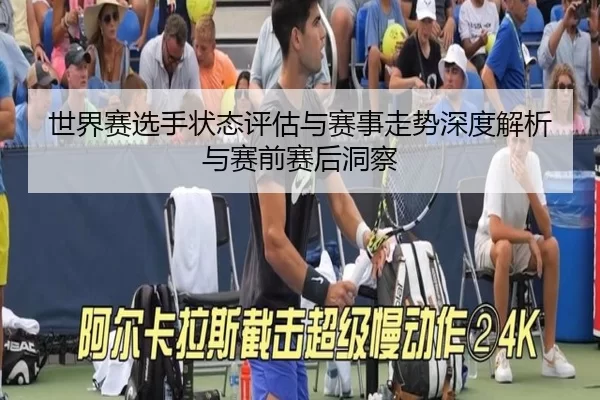 世界赛选手状态评估与赛事走势深度解析与赛前赛后洞察